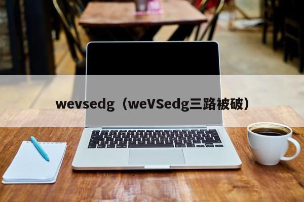 wevsedg（weVSedg三路被破）插图