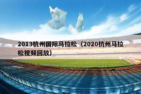 2013杭州国际马拉松（2023杭州马拉松视频回放）插图