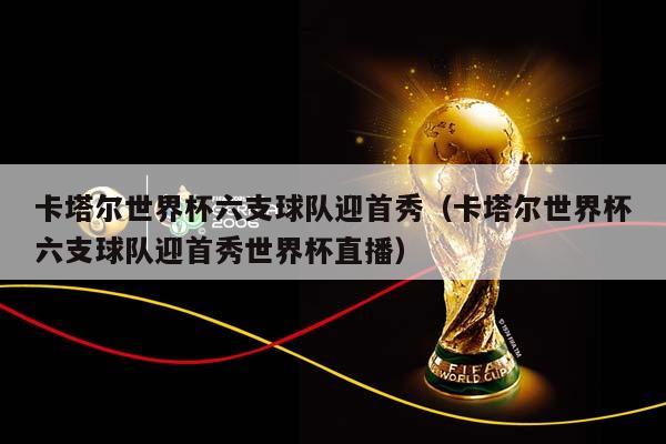 卡塔尔世界杯六支球队迎首秀（卡塔尔世界杯六支球队迎首秀世界杯直播）插图