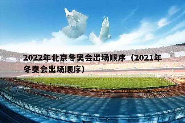 2023年北京冬奥会出场顺序（2023年冬奥会出场顺序）插图
