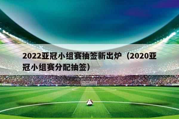 2023亚冠小组赛抽签新出炉（2023亚冠小组赛分配抽签）插图