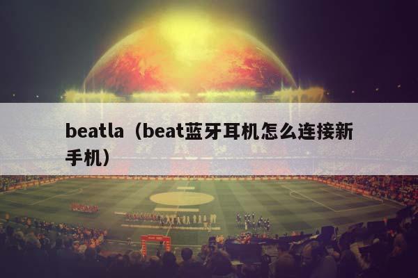 beatla（beat蓝牙耳机怎么连接新手机）插图