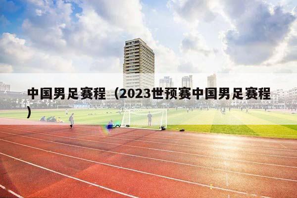 中国男足赛程（2023世预赛中国男足赛程）插图
