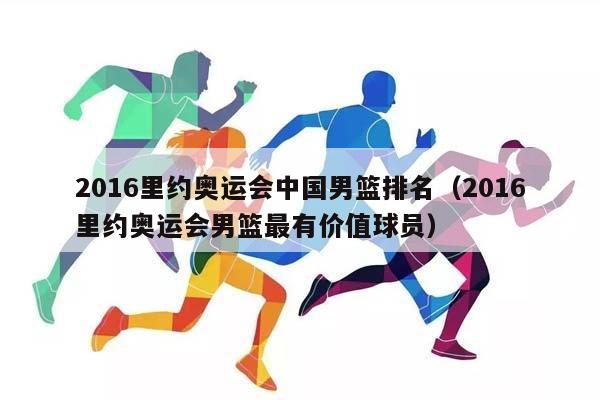 2016里约奥运会中国男篮排名（2016里约奥运会男篮最有价值球员）插图