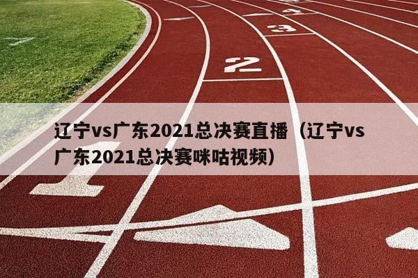 辽宁vs广东2023总决赛直播（辽宁vs广东2023总决赛咪咕视频）插图