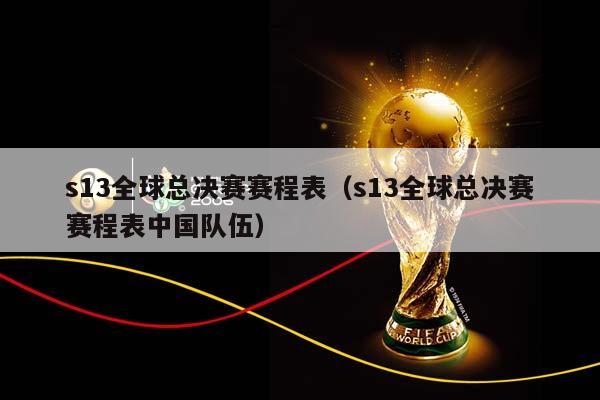 s13全球总决赛赛程表（s13全球总决赛赛程表中国队伍）插图
