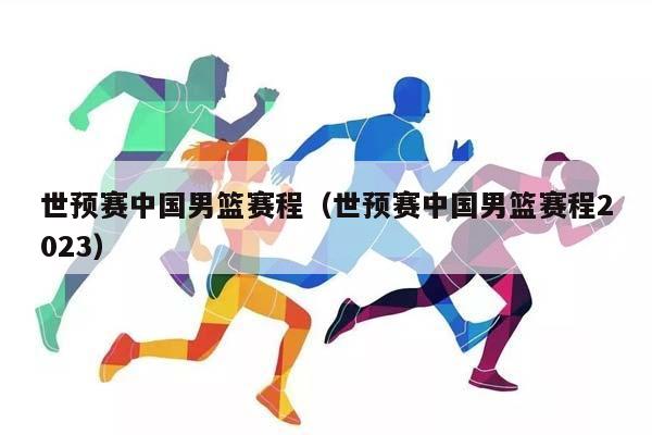 世预赛中国男篮赛程（世预赛中国男篮赛程2023）插图