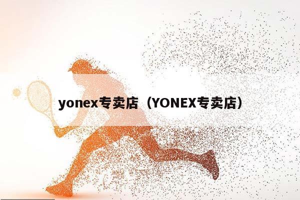 yonex专卖店（YONEX专卖店）插图