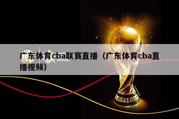广东体育CBA联赛直播（广东体育CBA直播视频）插图