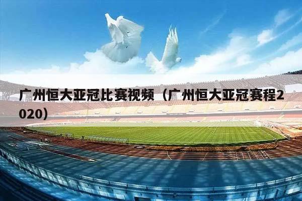 广州恒大亚冠比赛视频（广州恒大亚冠赛程2023）插图