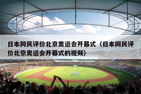 日本网民评价北京奥运会开幕式（日本网民评价北京奥运会开幕式的视频）插图
