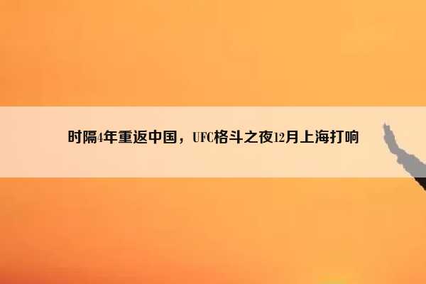（ufc上海比赛）时隔4年重返中国，UFC格斗之夜12月上海打响插图
