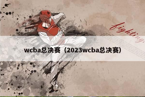 wCBA总决赛（2023wCBA总决赛）插图