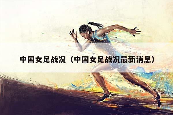 中国女足战况（中国女足战况最新消息）插图