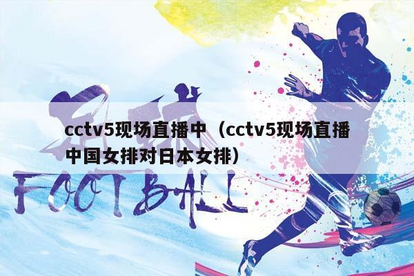 cctv5现场直播中（cctv5现场直播中国女排对日本女排）插图