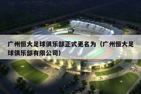 广州恒大足球俱乐部正式更名为（广州恒大足球俱乐部有限公司）插图