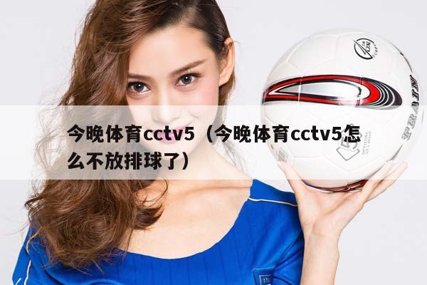 今晚体育cctv5（今晚体育cctv5怎么不放排球了）插图