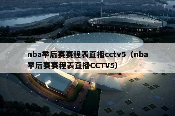 NBA季后赛赛程表直播cctv5（NBA季后赛赛程表直播CCTV5）插图