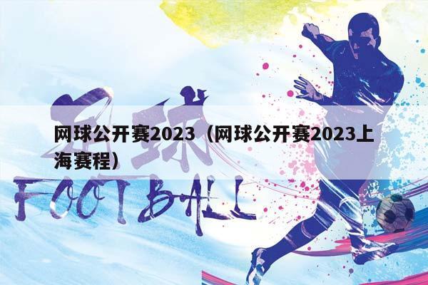 网球公开赛2023（网球公开赛2023上海赛程）（2023年网球公开赛）插图