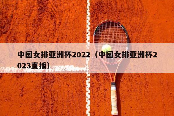 中国女排亚洲杯2023（中国女排亚洲杯2023直播）（中国女排亚洲杯比赛）插图