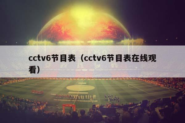 cctv6节目表（cctv6节目表在线观看）插图