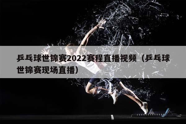 乒乓球世锦赛2023赛程直播视频（乒乓球世锦赛现场直播）插图