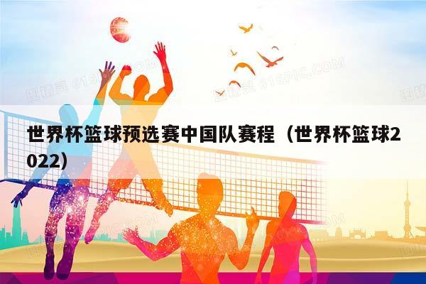 世界杯篮球预选赛中国队赛程（世界杯篮球2023）插图