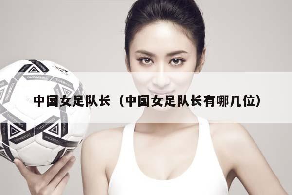 中国女足队长（中国女足队长有哪几位）插图