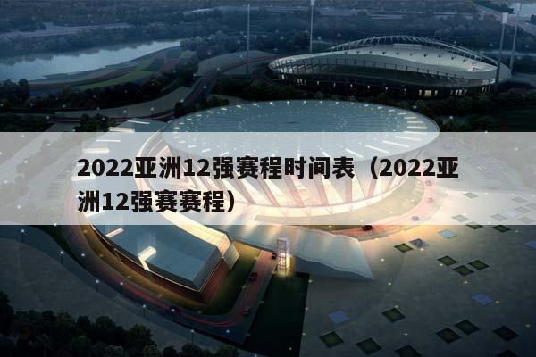 2023亚洲12强赛程时间表（2023亚洲12强赛赛程）插图
