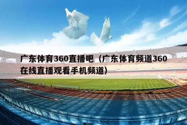 广东体育360直播吧（广东体育频道360在线直播观看手机频道）插图