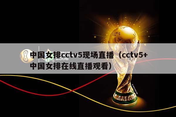 中国女排cctv5现场直播（cctv5+中国女排在线直播观看）插图