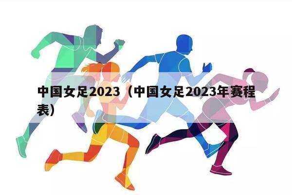 中国女足2023（中国女足2023年赛程表）插图
