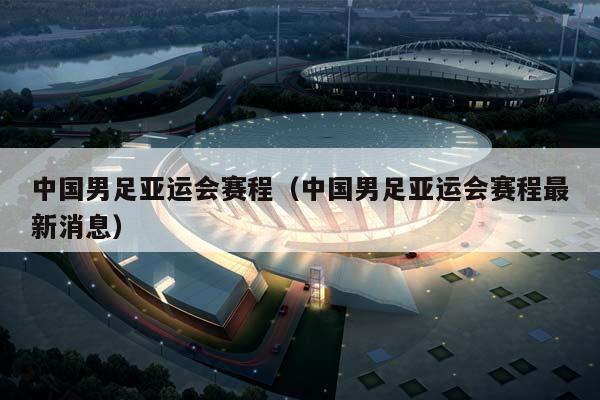 中国男足亚运会赛程（中国男足亚运会赛程最新消息）插图