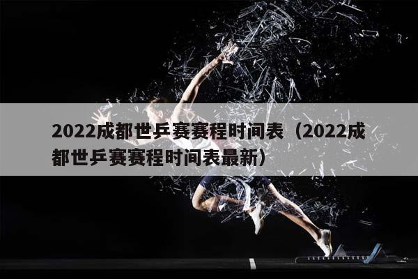 2023成都世乒赛赛程时间表（2023成都世乒赛赛程时间表最新）插图