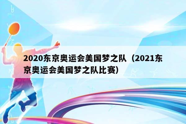2023东京奥运会美国梦之队（2023东京奥运会美国梦之队比赛）插图