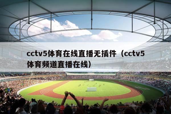 cctv5体育在线直播无插件（cctv5体育频道直播在线）插图
