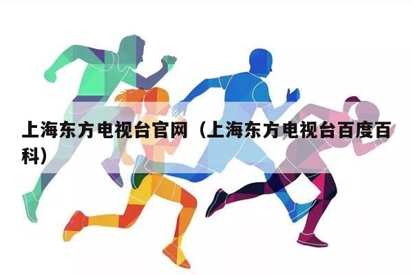 上海东方电视台官网（上海东方电视台百度百科）插图