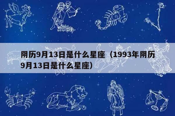 阴历9月13日是什么星座（1993年阴历9月13日是什么星座）插图